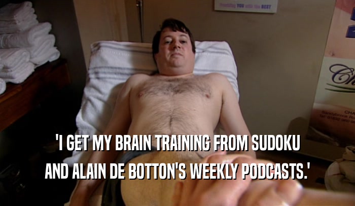 'I GET MY BRAIN TRAINING FROM SUDOKU AND ALAIN DE BOTTON'S WEEKLY PODCASTS.' 
