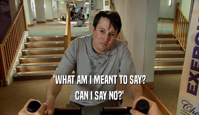 'WHAT AM I MEANT TO SAY? CAN I SAY NO?' 