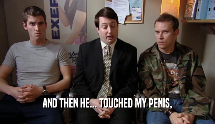 AND THEN HE... TOUCHED MY PENIS,  