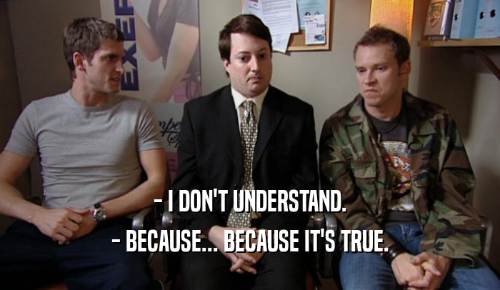 - I DON'T UNDERSTAND. - BECAUSE... BECAUSE IT'S TRUE. 