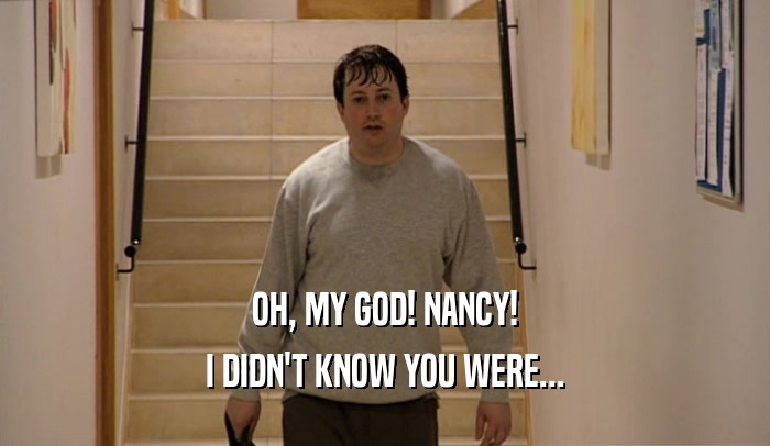 OH, MY GOD! NANCY! I DIDN'T KNOW YOU WERE... 