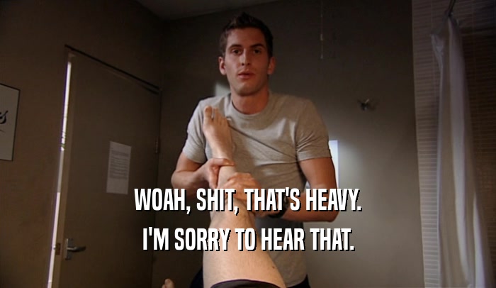 WOAH, SHIT, THAT'S HEAVY. I'M SORRY TO HEAR THAT. 