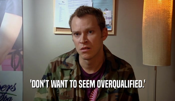 'DON'T WANT TO SEEM OVERQUALIFIED.'  