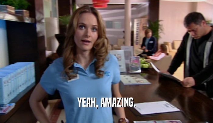 YEAH, AMAZING.  