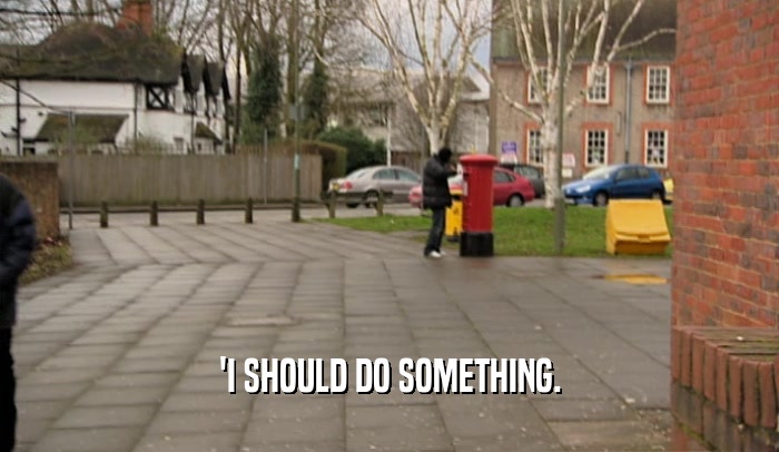 'I SHOULD DO SOMETHING.  