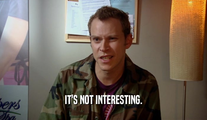 IT'S NOT INTERESTING.  