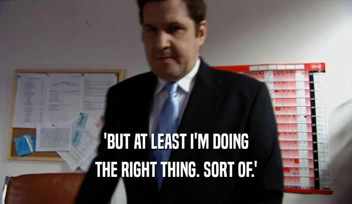 'BUT AT LEAST I'M DOING THE RIGHT THING. SORT OF.' 