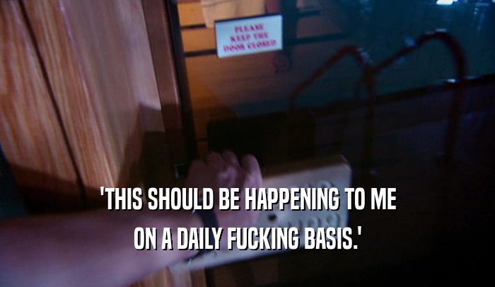 'THIS SHOULD BE HAPPENING TO ME ON A DAILY FUCKING BASIS.' 