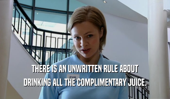THERE IS AN UNWRITTEN RULE ABOUT DRINKING ALL THE COMPLIMENTARY JUICE. 