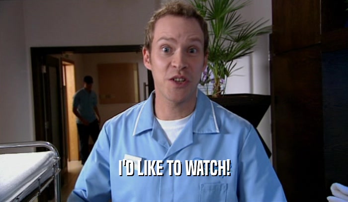 I'D LIKE TO WATCH!  