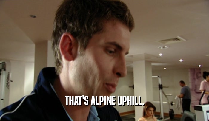 THAT'S ALPINE UPHILL.  