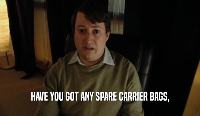 HAVE YOU GOT ANY SPARE CARRIER BAGS,  