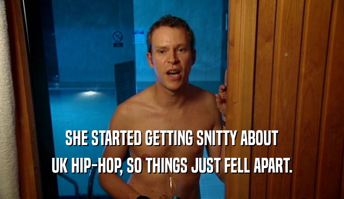 SHE STARTED GETTING SNITTY ABOUT UK HIP-HOP, SO THINGS JUST FELL APART. 