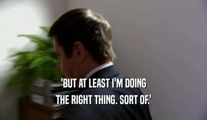 'BUT AT LEAST I'M DOING THE RIGHT THING. SORT OF.' 