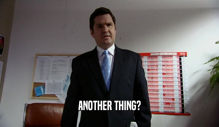 ANOTHER THING?  