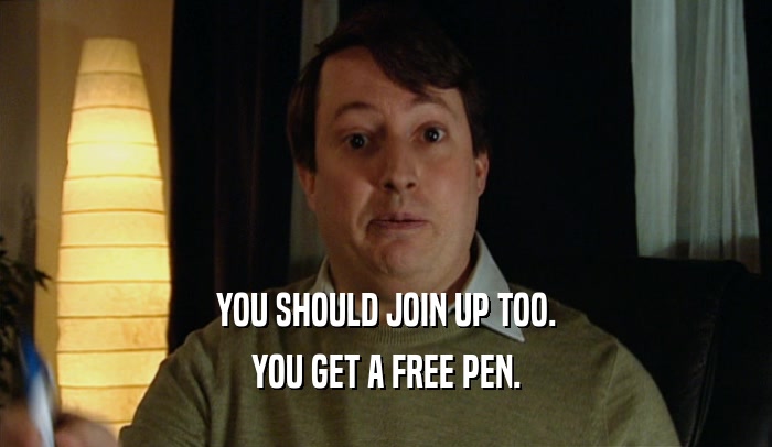 YOU SHOULD JOIN UP TOO. YOU GET A FREE PEN. 