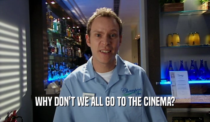 WHY DON'T WE ALL GO TO THE CINEMA?  