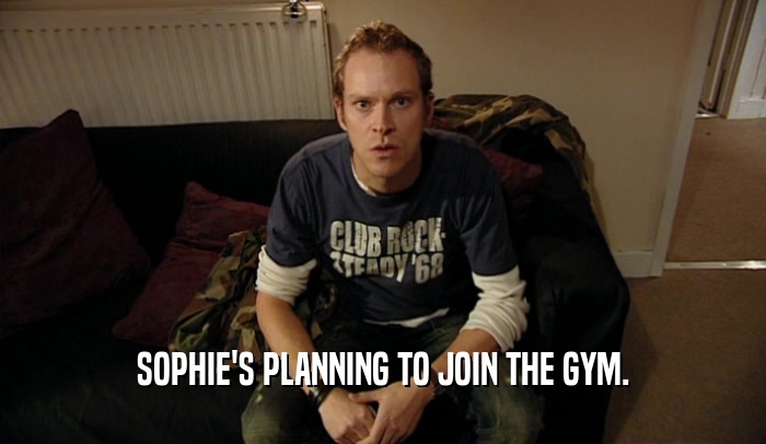 SOPHIE'S PLANNING TO JOIN THE GYM.
  