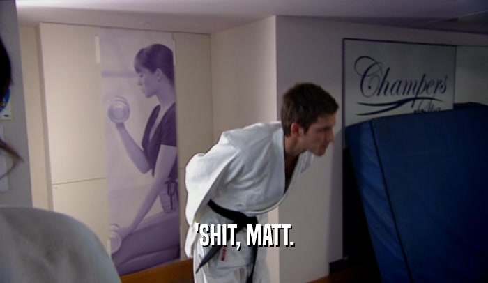 'SHIT, MATT.  