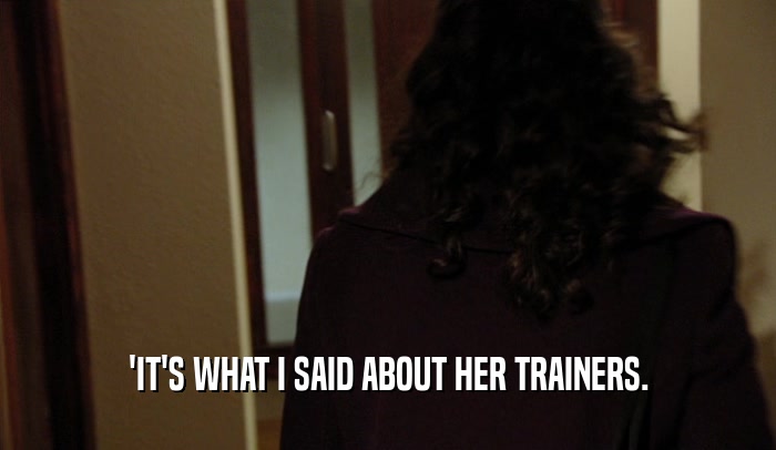 'IT'S WHAT I SAID ABOUT HER TRAINERS.  