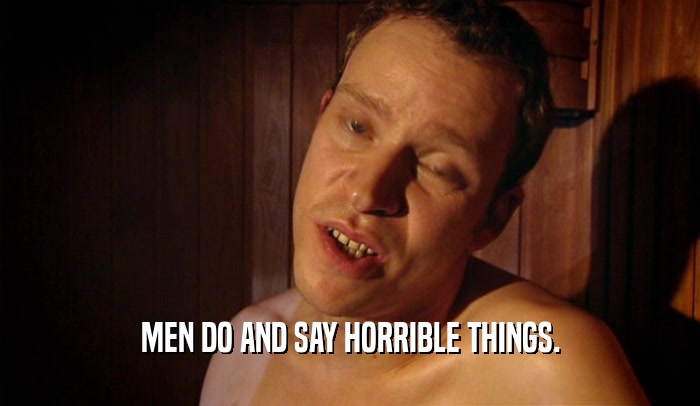 MEN DO AND SAY HORRIBLE THINGS.  