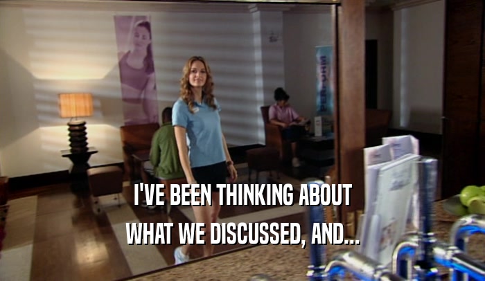 I'VE BEEN THINKING ABOUT WHAT WE DISCUSSED, AND... 
