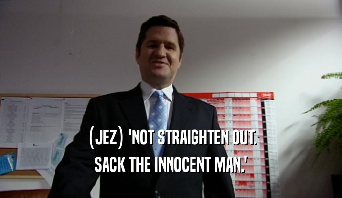 (JEZ) 'NOT STRAIGHTEN OUT. SACK THE INNOCENT MAN.' 