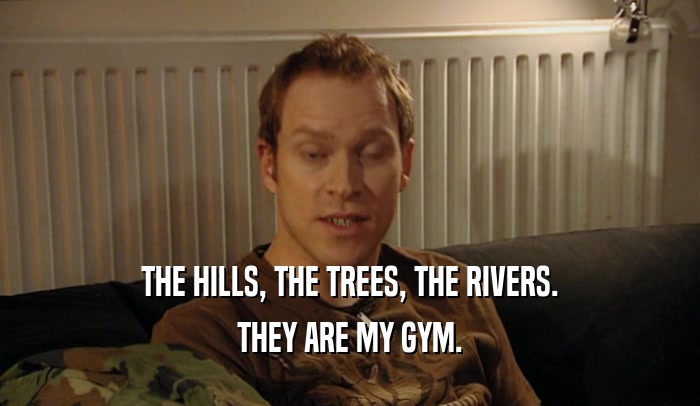 THE HILLS, THE TREES, THE RIVERS. THEY ARE MY GYM. 
