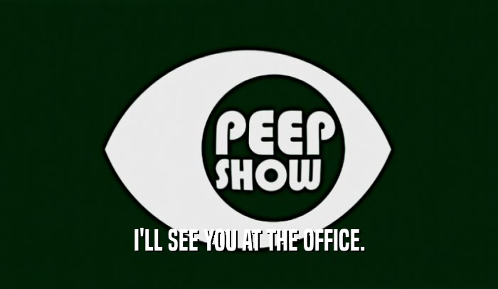 I'LL SEE YOU AT THE OFFICE.  