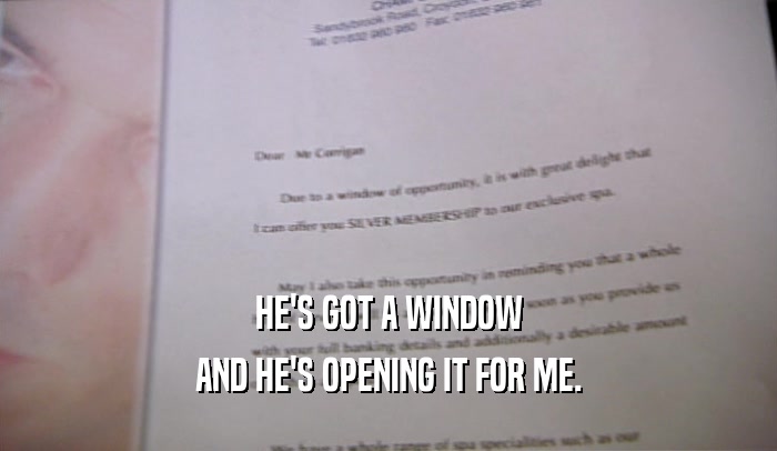 HE'S GOT A WINDOW AND HE'S OPENING IT FOR ME. 