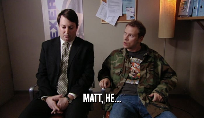 MATT, HE...  