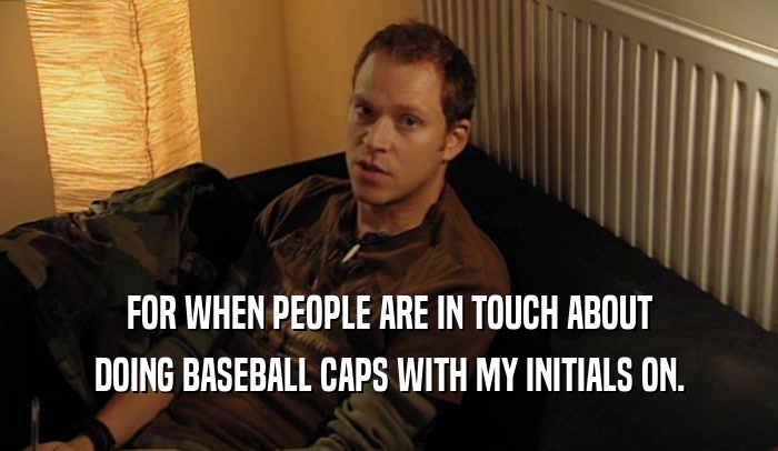 FOR WHEN PEOPLE ARE IN TOUCH ABOUT DOING BASEBALL CAPS WITH MY INITIALS ON. 