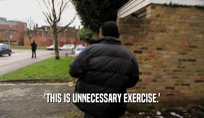 'THIS IS UNNECESSARY EXERCISE.'
  