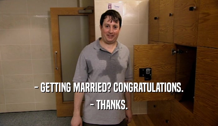 - GETTING MARRIED? CONGRATULATIONS. - THANKS. 