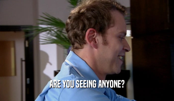 ARE YOU SEEING ANYONE?  