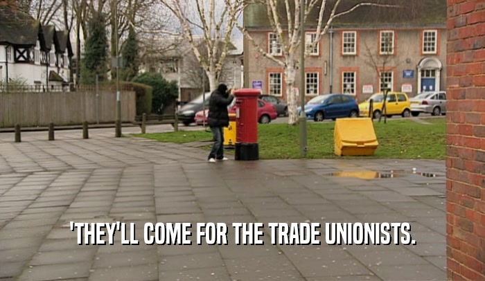 'THEY'LL COME FOR THE TRADE UNIONISTS.  