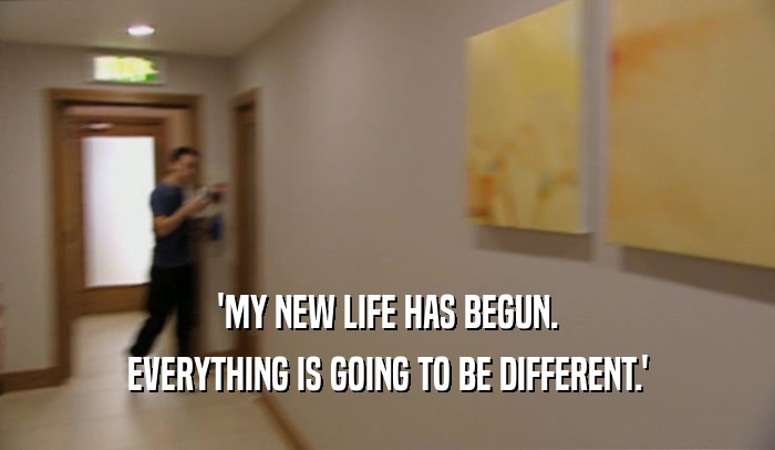 'MY NEW LIFE HAS BEGUN. EVERYTHING IS GOING TO BE DIFFERENT.' 
