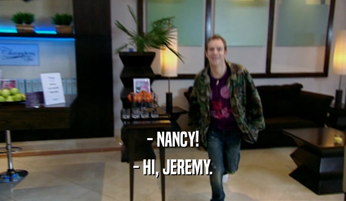 - NANCY! - HI, JEREMY. 