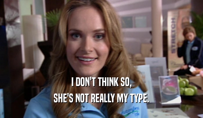 I DON'T THINK SO, SHE'S NOT REALLY MY TYPE. 