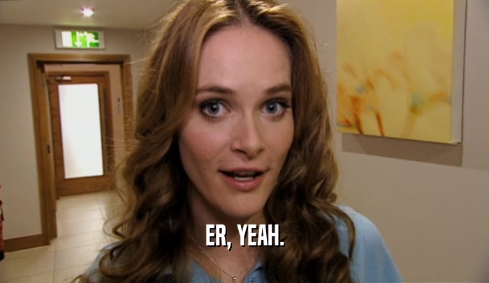 ER, YEAH.  