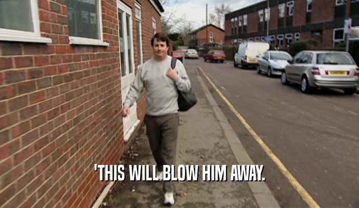 'THIS WILL BLOW HIM AWAY.  