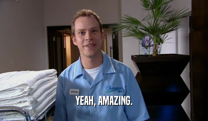 YEAH, AMAZING.  