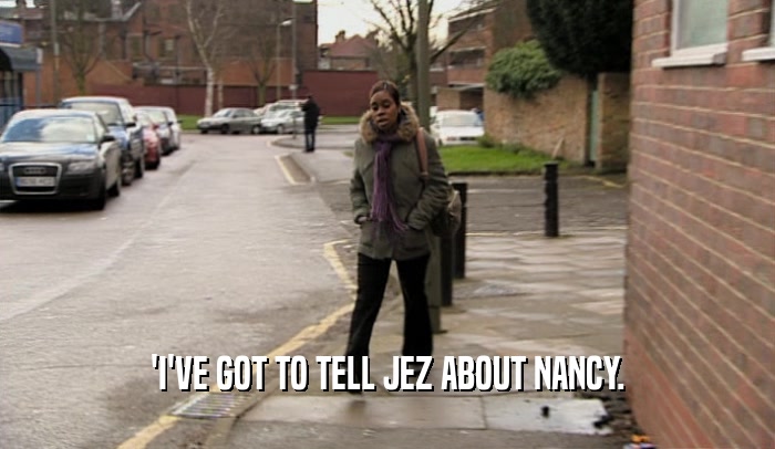 'I'VE GOT TO TELL JEZ ABOUT NANCY.  