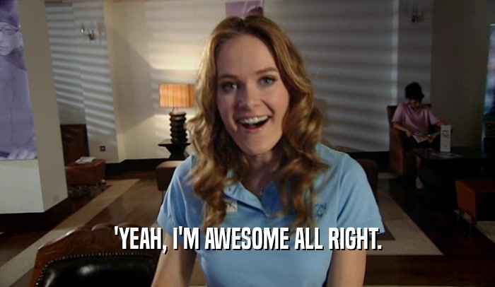 'YEAH, I'M AWESOME ALL RIGHT.  