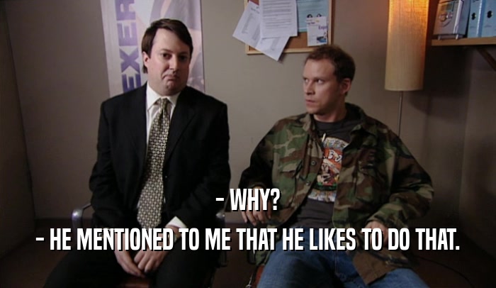 - WHY? - HE MENTIONED TO ME THAT HE LIKES TO DO THAT. 
