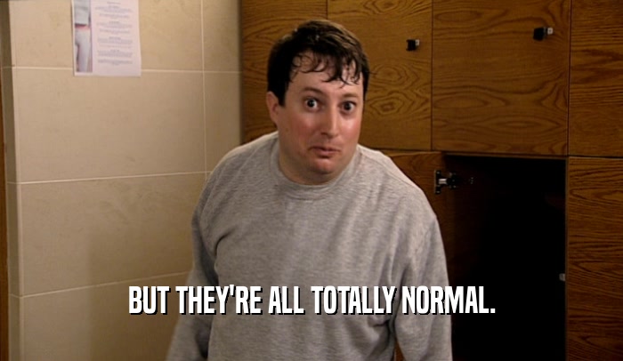 BUT THEY'RE ALL TOTALLY NORMAL.  