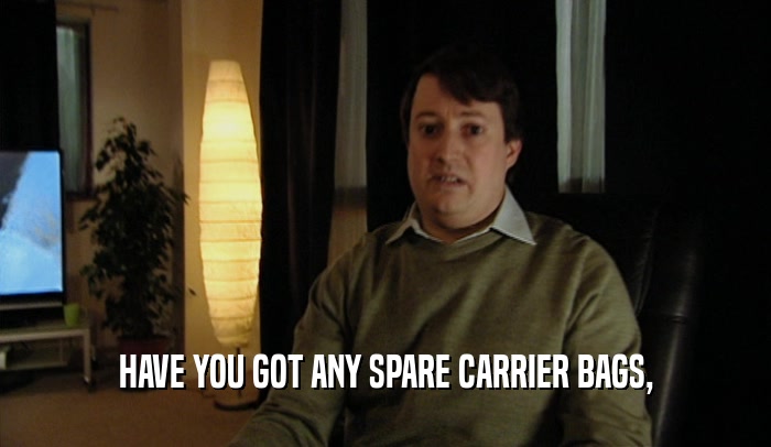 HAVE YOU GOT ANY SPARE CARRIER BAGS,  