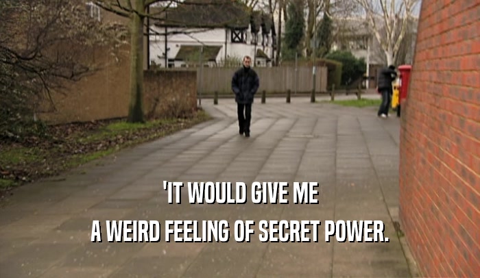 'IT WOULD GIVE ME A WEIRD FEELING OF SECRET POWER. 