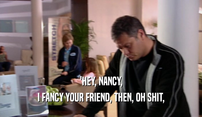 'HEY, NANCY, I FANCY YOUR FRIEND, THEN, OH SHIT, 