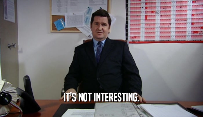 IT'S NOT INTERESTING.  